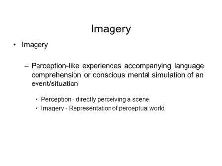 Imagery –Perception-like experiences accompanying language comprehension or conscious mental simulation of an event/situation Perception - directly perceiving.