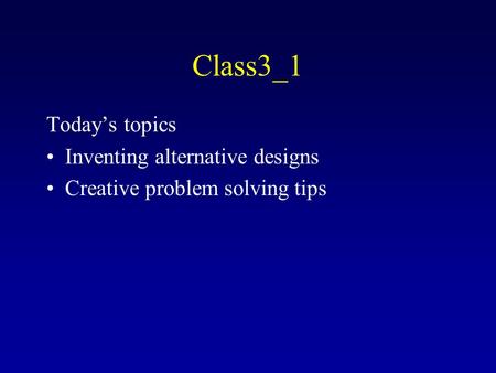 Class3_1 Today’s topics Inventing alternative designs Creative problem solving tips.