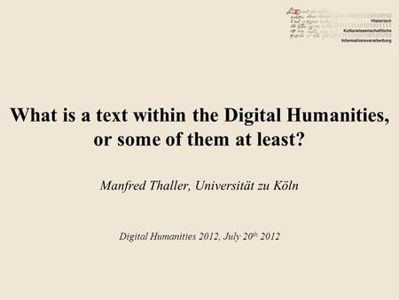 What is a text within the Digital Humanities, or some of them at least? Manfred Thaller, Universität zu Köln Digital Humanities 2012, July 20 th 2012.