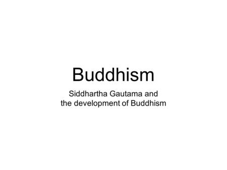 Buddhism Siddhartha Gautama and the development of Buddhism.