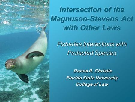Fisheries Interactions with Protected Species Donna R. Christie Florida State University College of Law.