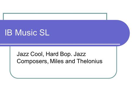 IB Music SL Jazz Cool, Hard Bop. Jazz Composers, Miles and Thelonius.