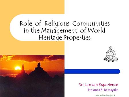 Role of Religious Communities in the Management of World Heritage Properties Sri Lankan Experience Prasanna B. Ratnayake www.archaeology.gov.lk.