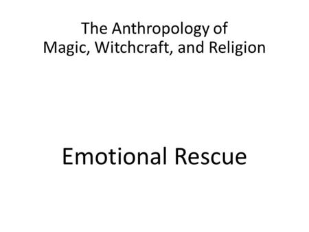 The Anthropology of Magic, Witchcraft, and Religion Emotional Rescue.