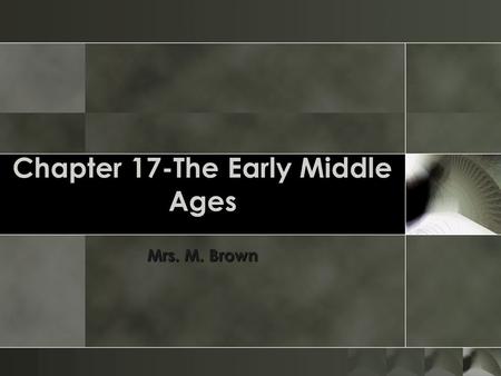 Chapter 17-The Early Middle Ages Mrs. M. Brown. Section 2 o After the fall of Rome, groups moved into Europe and divided the lands among themselves. The.