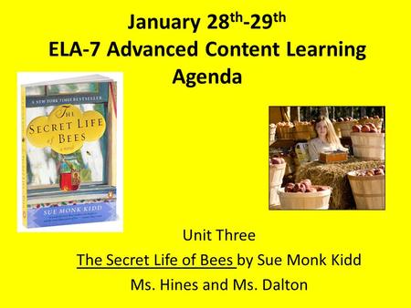January 28 th -29 th ELA-7 Advanced Content Learning Agenda Unit Three The Secret Life of Bees by Sue Monk Kidd Ms. Hines and Ms. Dalton.