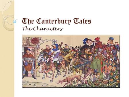 The Canterbury Tales The Characters. The Narrator The narrator makes it quite clear that he is also a character in his book. Although he is called Chaucer,