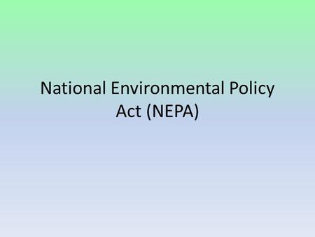 National Environmental Policy Act (NEPA). The National Environmental Policy Act of 1969 is housed in the Executive Office of the President. Introduced.