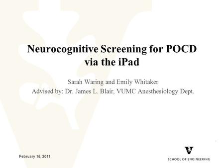 February 15, 2011 Neurocognitive Screening for POCD via the iPad Sarah Waring and Emily Whitaker Advised by: Dr. James L. Blair, VUMC Anesthesiology Dept.