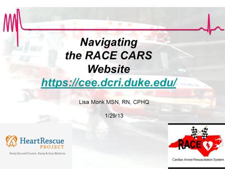 Navigating the RACE CARS Website https://cee.dcri.duke.edu/ Lisa Monk MSN, RN, CPHQ 1/29/13.