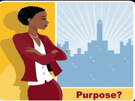 Purpose?. “Whatever is at the center of our life will be the source of our security, guidance, wisdom, and power.” Stephen Covey.