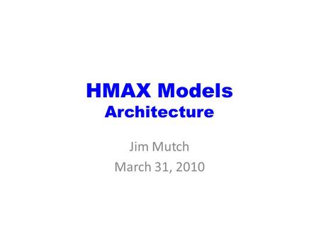 HMAX Models Architecture Jim Mutch March 31, 2010.