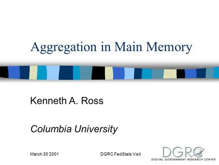 March 30 2001DGRC FedStats Visit Aggregation in Main Memory Kenneth A. Ross Columbia University.