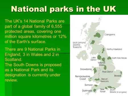 National parks in the UK The UK’s 14 National Parks are part of a global family of 6,555 protected areas, covering one million square kilometres or 12%