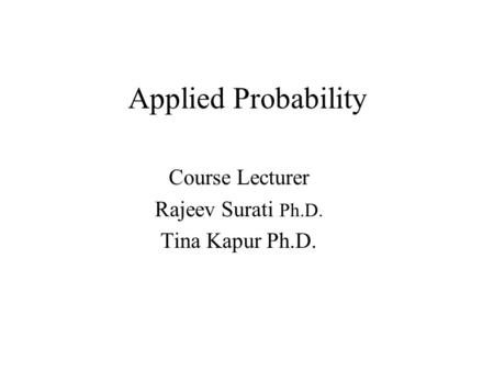 Applied Probability Course Lecturer Rajeev Surati Ph.D. Tina Kapur Ph.D.