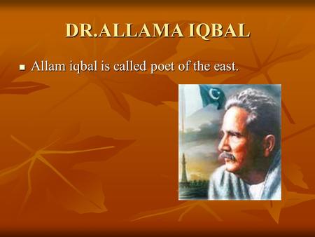 DR.ALLAMA IQBAL Allam iqbal is called poet of the east. Allam iqbal is called poet of the east.