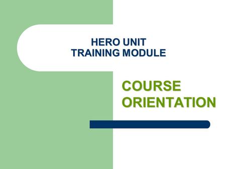 HERO UNIT TRAINING MODULE COURSE ORIENTATION. verview Overview This course is to serve as an overall orientation of the HERO certification training program.