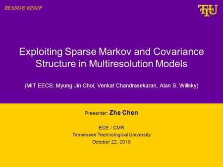 Exploiting Sparse Markov and Covariance Structure in Multiresolution Models Presenter: Zhe Chen ECE / CMR Tennessee Technological University October 22,