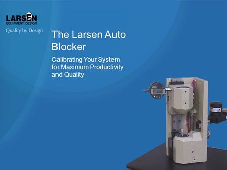 The Larsen Auto Blocker Calibrating Your System for Maximum Productivity and Quality.