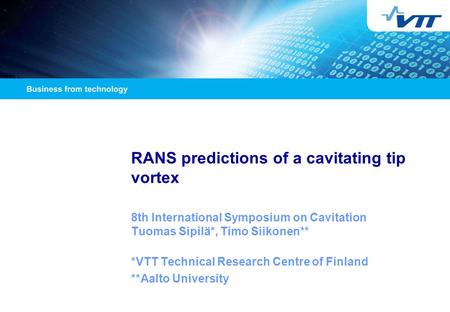 RANS predictions of a cavitating tip vortex 8th International Symposium on Cavitation Tuomas Sipilä*, Timo Siikonen** *VTT Technical Research Centre of.