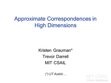 MIT CSAIL Vision interfaces Approximate Correspondences in High Dimensions Kristen Grauman* Trevor Darrell MIT CSAIL (*) UT Austin…