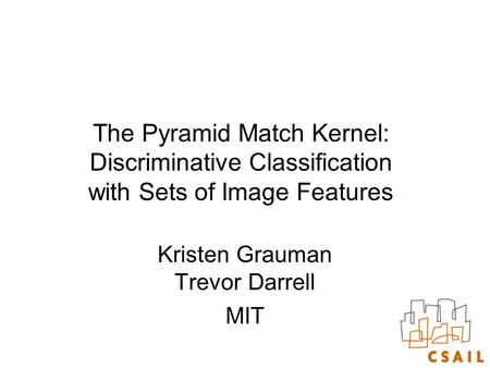 The Pyramid Match Kernel: Discriminative Classification with Sets of Image Features Kristen Grauman Trevor Darrell MIT.