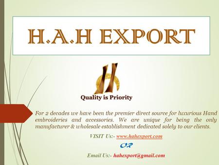 H.A.H EXPORT For 2 decades we have been the premier direct source for luxurious Hand embroideries and accessories. We are unique for being the only manufacturer.