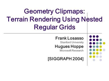 Geometry Clipmaps: Terrain Rendering Using Nested Regular Grids Frank Losasso Stanford University Hugues Hoppe Microsoft Research [SIGGRAPH 2004]