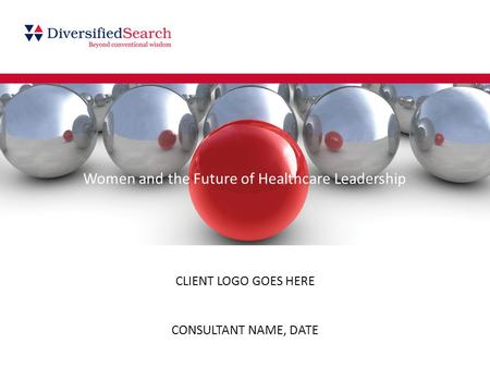 CLIENT LOGO GOES HERE CONSULTANT NAME, DATE Women and the Future of Healthcare Leadership.