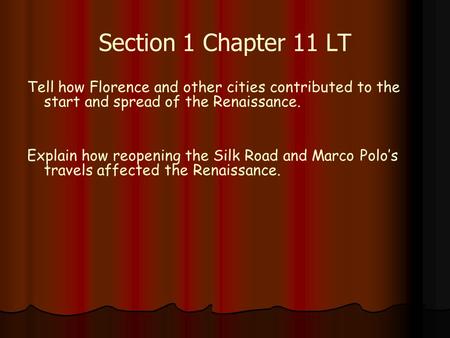 Section 1 Chapter 11 LT Tell how Florence and other cities contributed to the start and spread of the Renaissance. Explain how reopening the Silk Road.