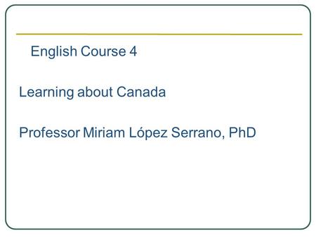 English Course 4 Learning about Canada Professor Miriam López Serrano, PhD.