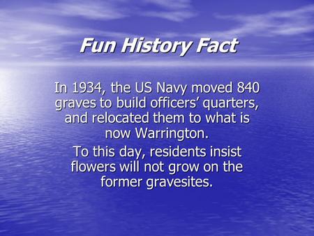 Fun History Fact In 1934, the US Navy moved 840 graves to build officers’ quarters, and relocated them to what is now Warrington. To this day, residents.