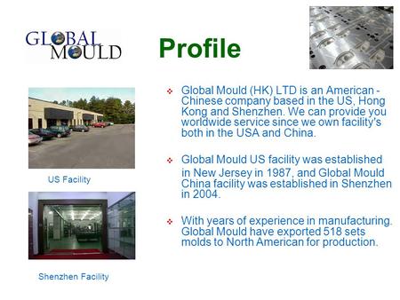 Profile  Global Mould (HK) LTD is an American - Chinese company based in the US, Hong Kong and Shenzhen. We can provide you worldwide service since we.