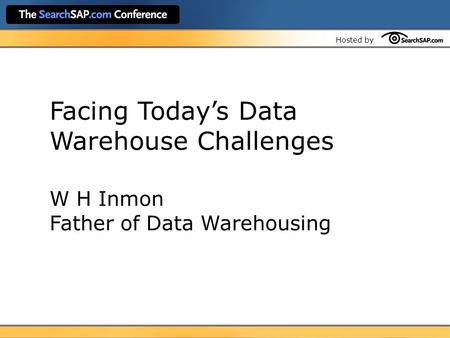 Hosted by Facing Today’s Data Warehouse Challenges W H Inmon Father of Data Warehousing.