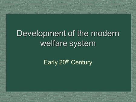 Development of the modern welfare system Early 20 th Century.