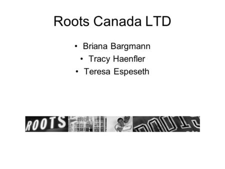 Roots Canada LTD Briana Bargmann Tracy Haenfler Teresa Espeseth.