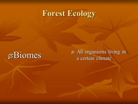 Forest Ecology  Biomes  All organisms living in a certain climate.