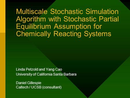 Multiscale Stochastic Simulation Algorithm with Stochastic Partial Equilibrium Assumption for Chemically Reacting Systems Linda Petzold and Yang Cao University.