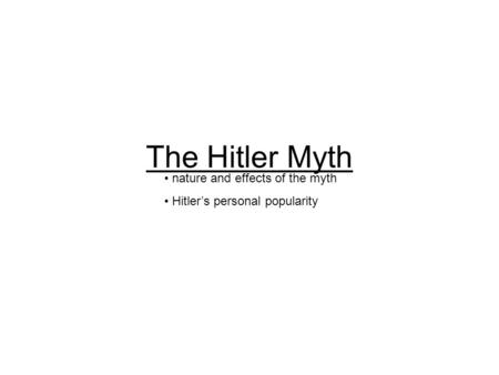 The Hitler Myth nature and effects of the myth Hitler’s personal popularity.