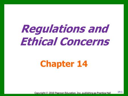Regulations and Ethical Concerns Chapter 14 Copyright © 2010 Pearson Education, Inc. publishing as Prentice Hall 14-1.