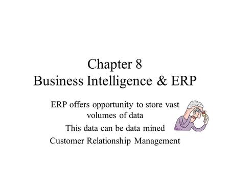 Chapter 8 Business Intelligence & ERP ERP offers opportunity to store vast volumes of data This data can be data mined Customer Relationship Management.
