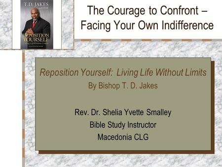The Courage to Confront – Facing Your Own Indifference Your Logo Here Reposition Yourself: Living Life Without Limits By Bishop T. D. Jakes Rev. Dr. Shelia.