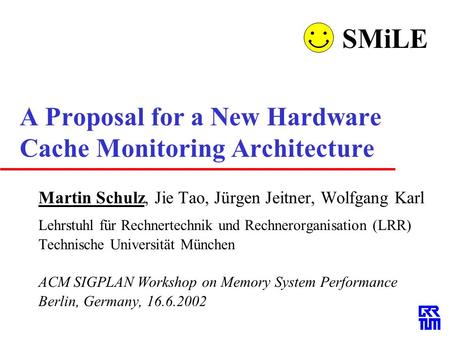 A Proposal for a New Hardware Cache Monitoring Architecture Martin Schulz, Jie Tao, Jürgen Jeitner, Wolfgang Karl Lehrstuhl für Rechnertechnik und Rechnerorganisation.
