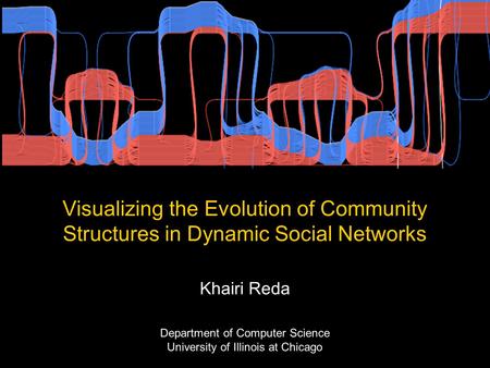 Visualizing the Evolution of Community Structures in Dynamic Social Networks Khairi Reda Department of Computer Science University of Illinois at Chicago.