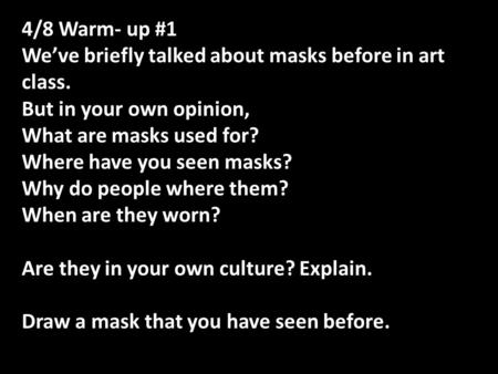 4/8 Warm- up #1 We’ve briefly talked about masks before in art class. But in your own opinion, What are masks used for? Where have you seen masks? Why.