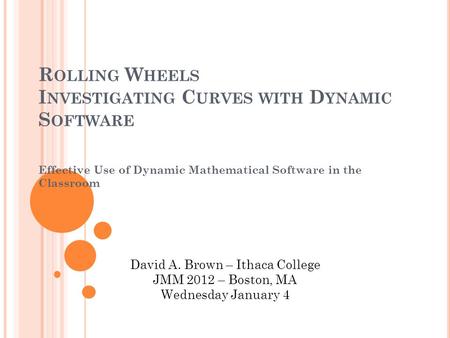 R OLLING W HEELS I NVESTIGATING C URVES WITH D YNAMIC S OFTWARE Effective Use of Dynamic Mathematical Software in the Classroom David A. Brown – Ithaca.
