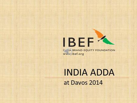 INDIA ADDA at Davos 2014 The essence of Brand India at Davos 2014 has been expressed through a classic juxtaposition of ancient rudimentary and traditional.