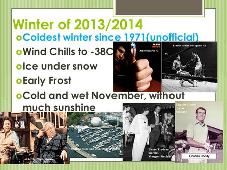 Winter of 2013/2014  Coldest winter since 1971(unofficial)  Wind Chills to -38C  Ice under snow  Early Frost  Cold and wet November, without much.