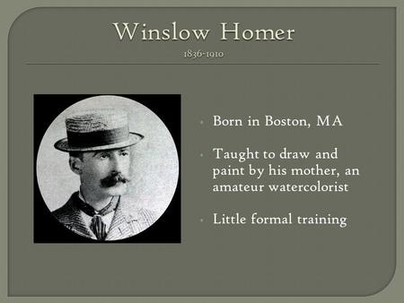 Born in Boston, MA Taught to draw and paint by his mother, an amateur watercolorist Little formal training.