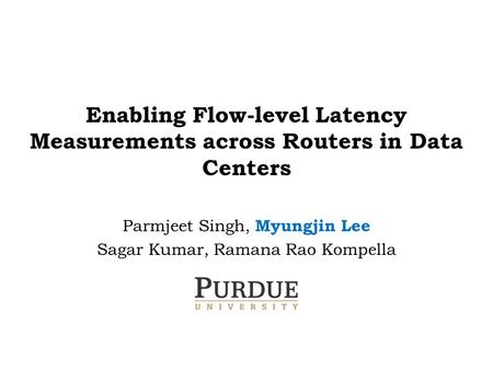 Enabling Flow-level Latency Measurements across Routers in Data Centers Parmjeet Singh, Myungjin Lee Sagar Kumar, Ramana Rao Kompella.
